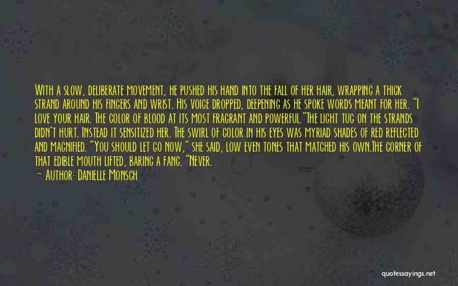 Danielle Monsch Quotes: With A Slow, Deliberate Movement, He Pushed His Hand Into The Fall Of Her Hair, Wrapping A Thick Strand Around