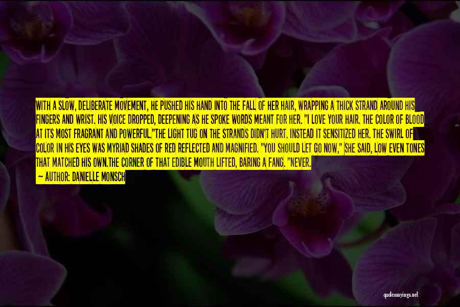 Danielle Monsch Quotes: With A Slow, Deliberate Movement, He Pushed His Hand Into The Fall Of Her Hair, Wrapping A Thick Strand Around