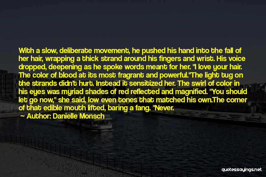 Danielle Monsch Quotes: With A Slow, Deliberate Movement, He Pushed His Hand Into The Fall Of Her Hair, Wrapping A Thick Strand Around