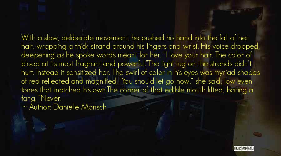 Danielle Monsch Quotes: With A Slow, Deliberate Movement, He Pushed His Hand Into The Fall Of Her Hair, Wrapping A Thick Strand Around