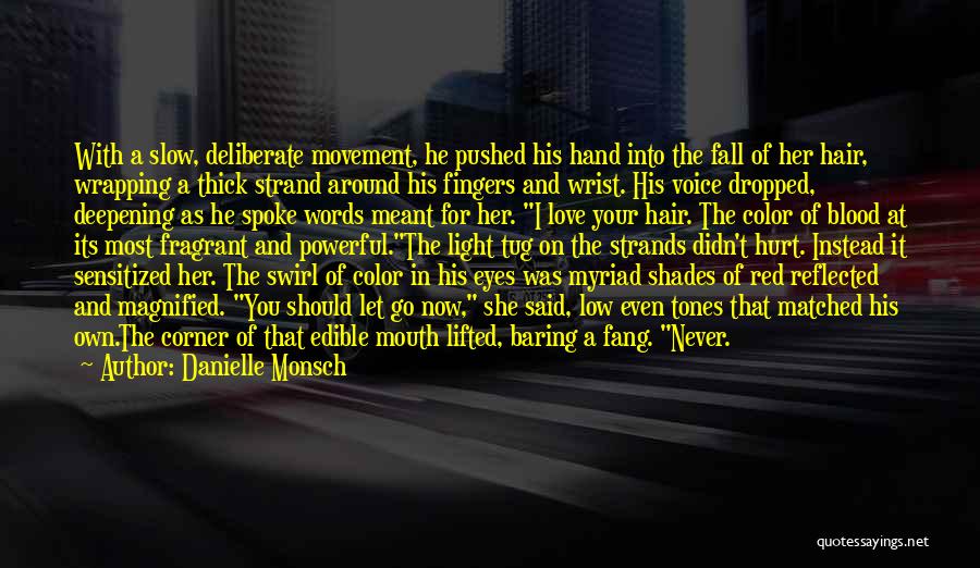 Danielle Monsch Quotes: With A Slow, Deliberate Movement, He Pushed His Hand Into The Fall Of Her Hair, Wrapping A Thick Strand Around