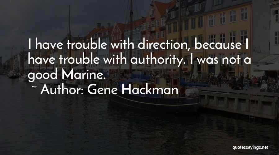 Gene Hackman Quotes: I Have Trouble With Direction, Because I Have Trouble With Authority. I Was Not A Good Marine.