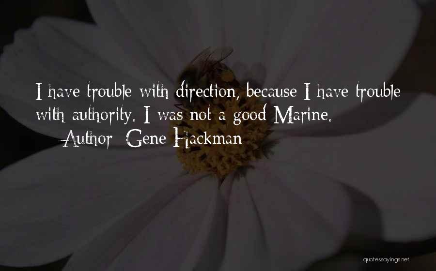 Gene Hackman Quotes: I Have Trouble With Direction, Because I Have Trouble With Authority. I Was Not A Good Marine.