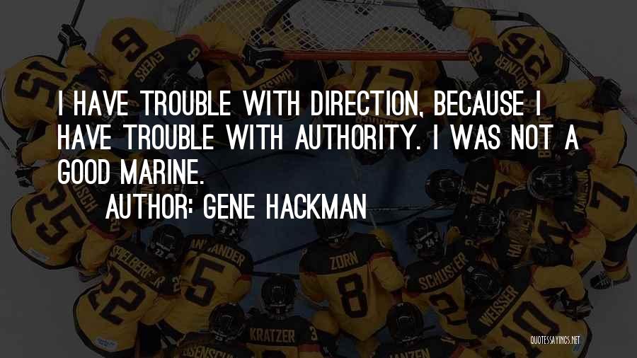 Gene Hackman Quotes: I Have Trouble With Direction, Because I Have Trouble With Authority. I Was Not A Good Marine.