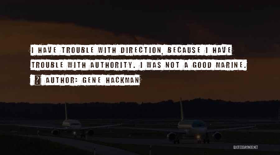 Gene Hackman Quotes: I Have Trouble With Direction, Because I Have Trouble With Authority. I Was Not A Good Marine.