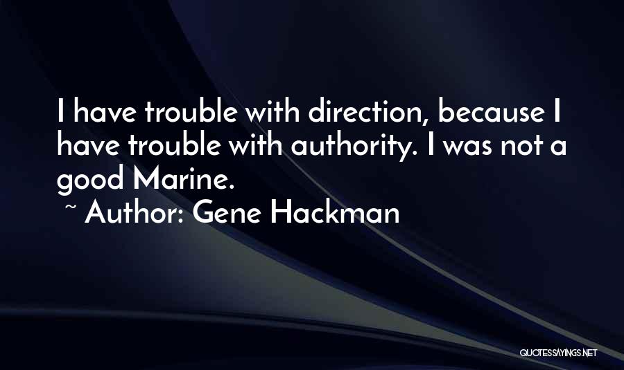 Gene Hackman Quotes: I Have Trouble With Direction, Because I Have Trouble With Authority. I Was Not A Good Marine.