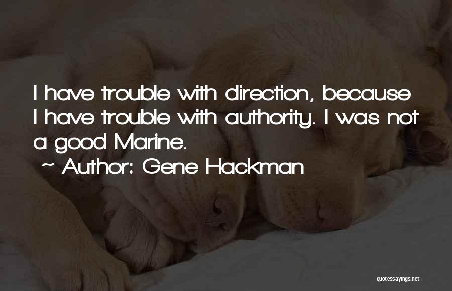 Gene Hackman Quotes: I Have Trouble With Direction, Because I Have Trouble With Authority. I Was Not A Good Marine.