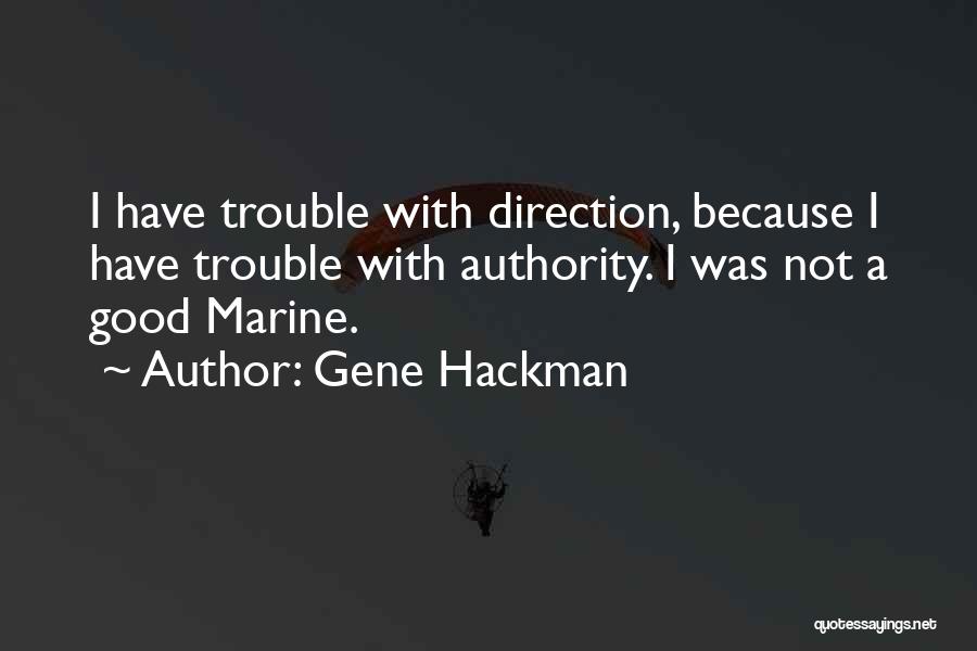 Gene Hackman Quotes: I Have Trouble With Direction, Because I Have Trouble With Authority. I Was Not A Good Marine.