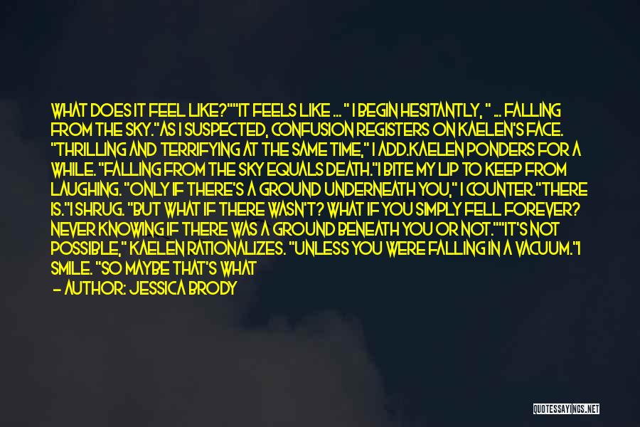 Jessica Brody Quotes: What Does It Feel Like?it Feels Like ... I Begin Hesitantly, ... Falling From The Sky.as I Suspected, Confusion Registers