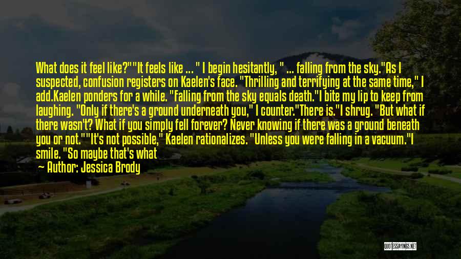 Jessica Brody Quotes: What Does It Feel Like?it Feels Like ... I Begin Hesitantly, ... Falling From The Sky.as I Suspected, Confusion Registers