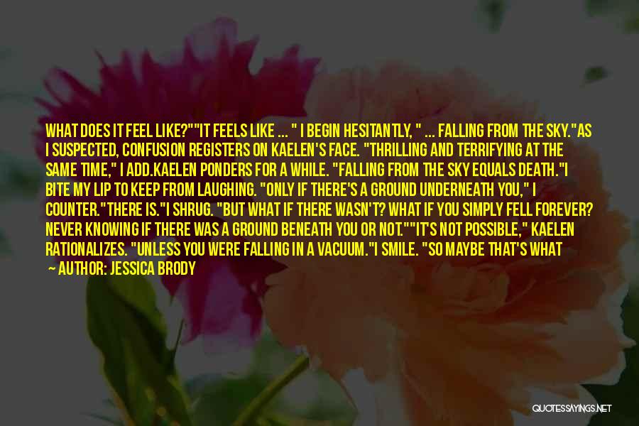 Jessica Brody Quotes: What Does It Feel Like?it Feels Like ... I Begin Hesitantly, ... Falling From The Sky.as I Suspected, Confusion Registers