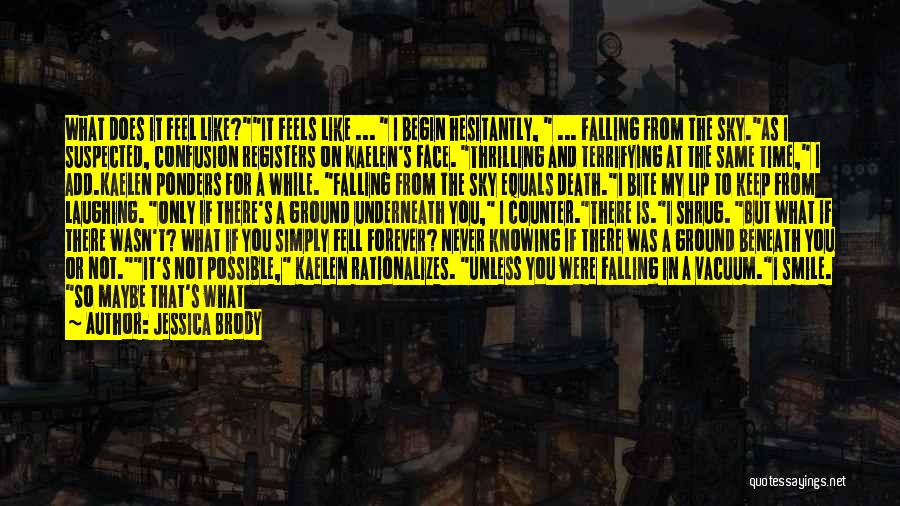 Jessica Brody Quotes: What Does It Feel Like?it Feels Like ... I Begin Hesitantly, ... Falling From The Sky.as I Suspected, Confusion Registers