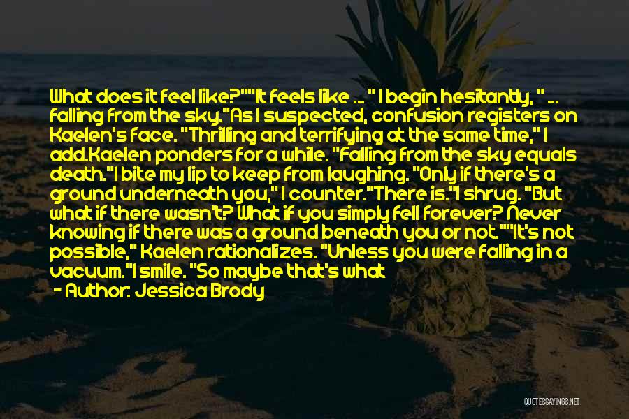 Jessica Brody Quotes: What Does It Feel Like?it Feels Like ... I Begin Hesitantly, ... Falling From The Sky.as I Suspected, Confusion Registers