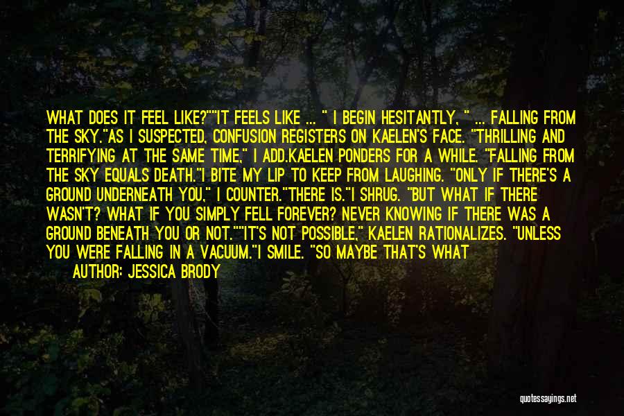 Jessica Brody Quotes: What Does It Feel Like?it Feels Like ... I Begin Hesitantly, ... Falling From The Sky.as I Suspected, Confusion Registers