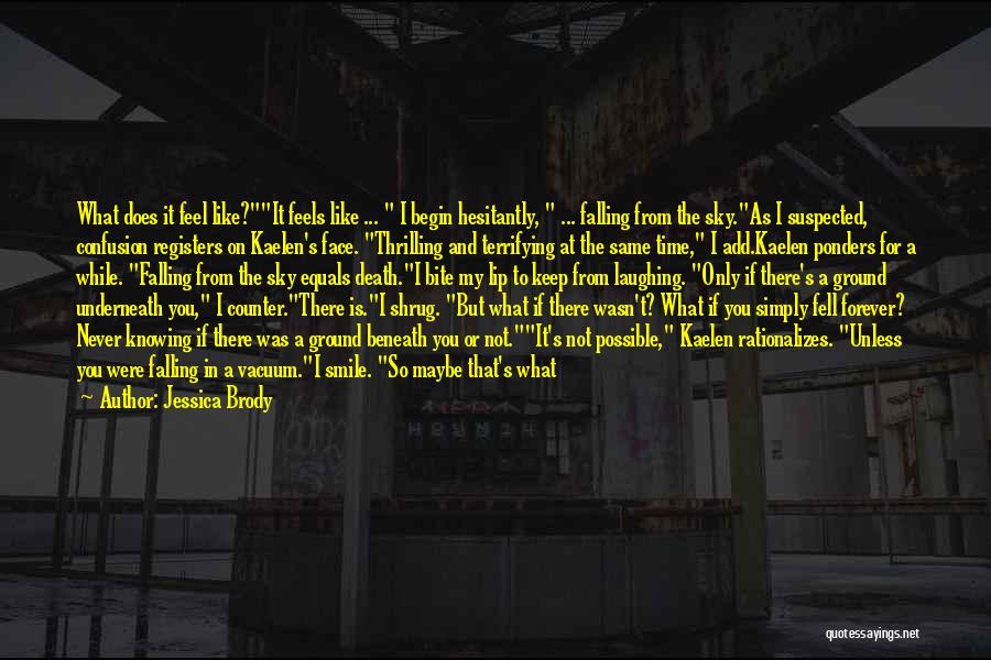 Jessica Brody Quotes: What Does It Feel Like?it Feels Like ... I Begin Hesitantly, ... Falling From The Sky.as I Suspected, Confusion Registers