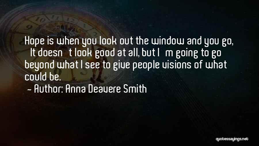 Anna Deavere Smith Quotes: Hope Is When You Look Out The Window And You Go, 'it Doesn't Look Good At All, But I'm Going