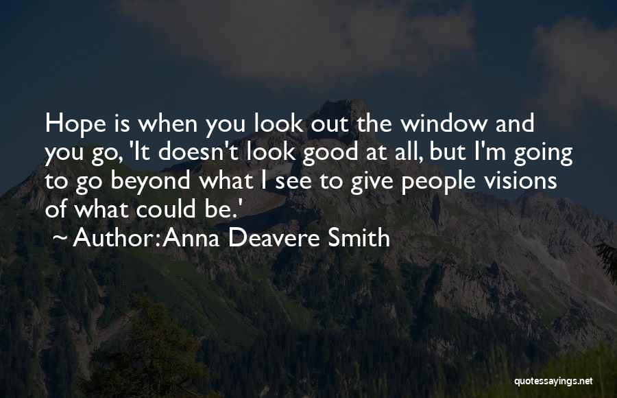 Anna Deavere Smith Quotes: Hope Is When You Look Out The Window And You Go, 'it Doesn't Look Good At All, But I'm Going