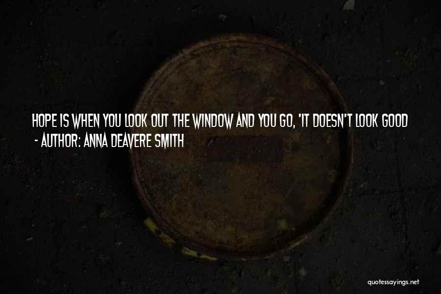 Anna Deavere Smith Quotes: Hope Is When You Look Out The Window And You Go, 'it Doesn't Look Good At All, But I'm Going