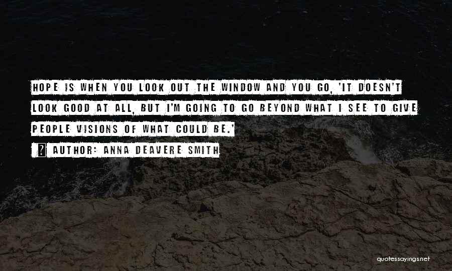 Anna Deavere Smith Quotes: Hope Is When You Look Out The Window And You Go, 'it Doesn't Look Good At All, But I'm Going