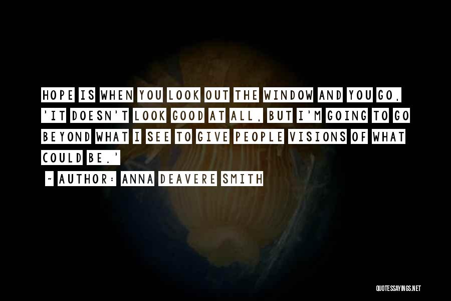 Anna Deavere Smith Quotes: Hope Is When You Look Out The Window And You Go, 'it Doesn't Look Good At All, But I'm Going