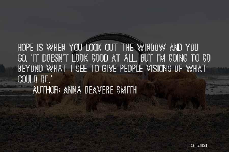 Anna Deavere Smith Quotes: Hope Is When You Look Out The Window And You Go, 'it Doesn't Look Good At All, But I'm Going