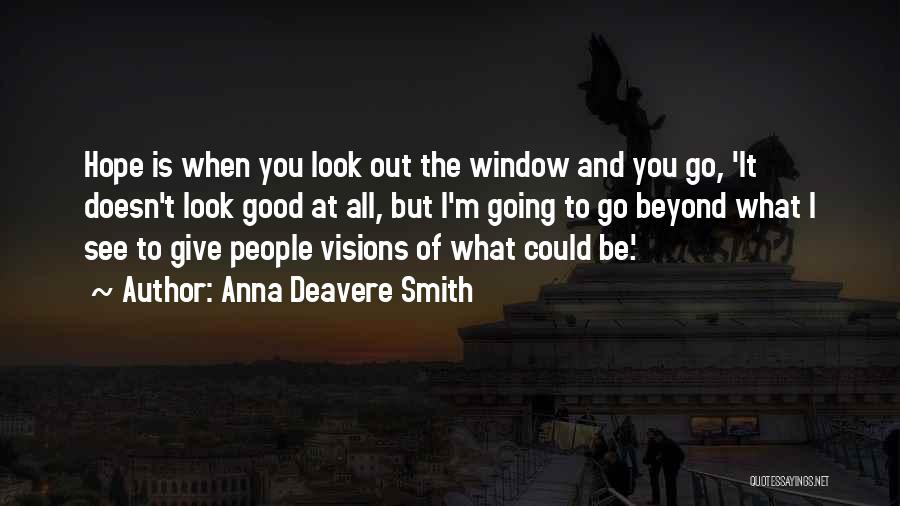 Anna Deavere Smith Quotes: Hope Is When You Look Out The Window And You Go, 'it Doesn't Look Good At All, But I'm Going