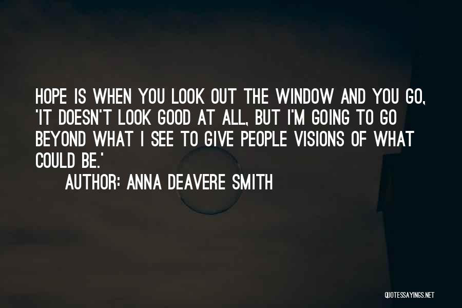 Anna Deavere Smith Quotes: Hope Is When You Look Out The Window And You Go, 'it Doesn't Look Good At All, But I'm Going