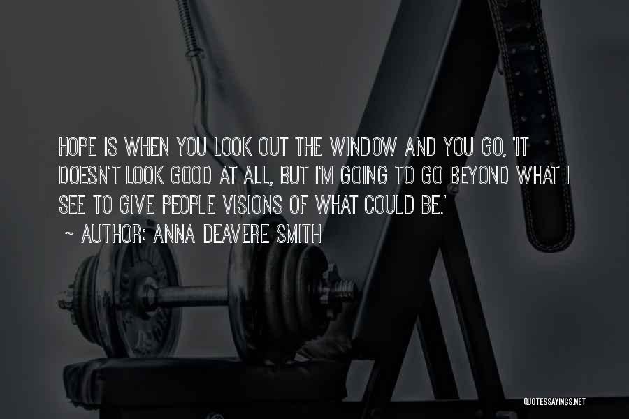 Anna Deavere Smith Quotes: Hope Is When You Look Out The Window And You Go, 'it Doesn't Look Good At All, But I'm Going