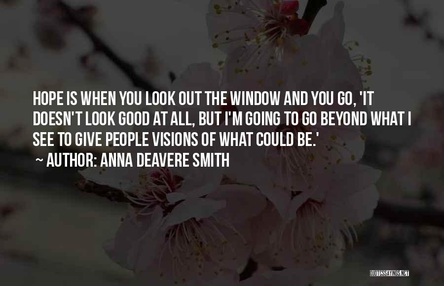 Anna Deavere Smith Quotes: Hope Is When You Look Out The Window And You Go, 'it Doesn't Look Good At All, But I'm Going