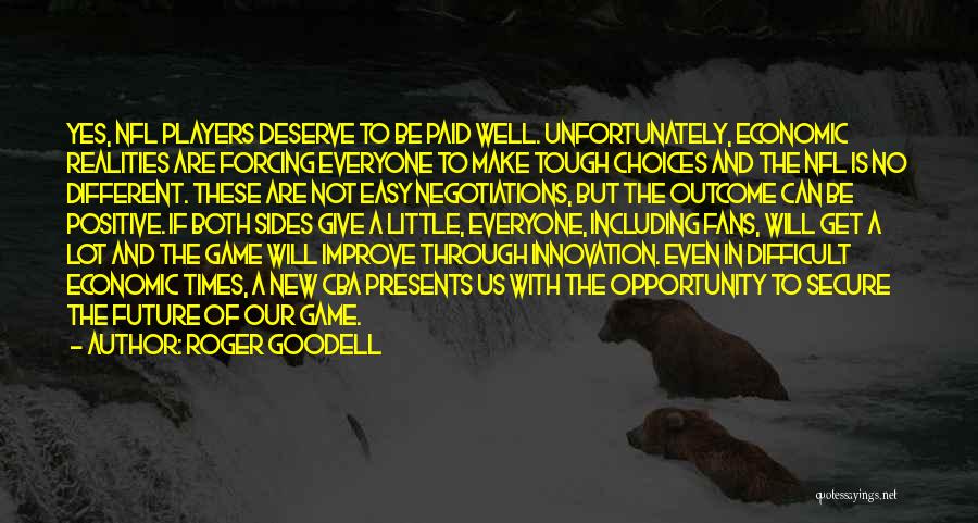 Roger Goodell Quotes: Yes, Nfl Players Deserve To Be Paid Well. Unfortunately, Economic Realities Are Forcing Everyone To Make Tough Choices And The