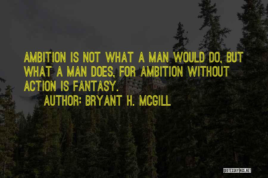 Bryant H. McGill Quotes: Ambition Is Not What A Man Would Do, But What A Man Does, For Ambition Without Action Is Fantasy.