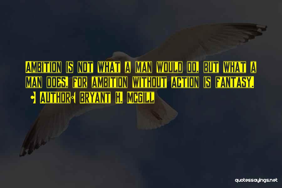 Bryant H. McGill Quotes: Ambition Is Not What A Man Would Do, But What A Man Does, For Ambition Without Action Is Fantasy.