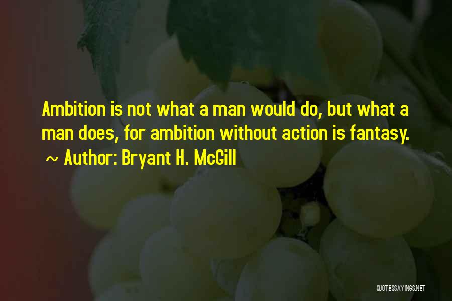 Bryant H. McGill Quotes: Ambition Is Not What A Man Would Do, But What A Man Does, For Ambition Without Action Is Fantasy.