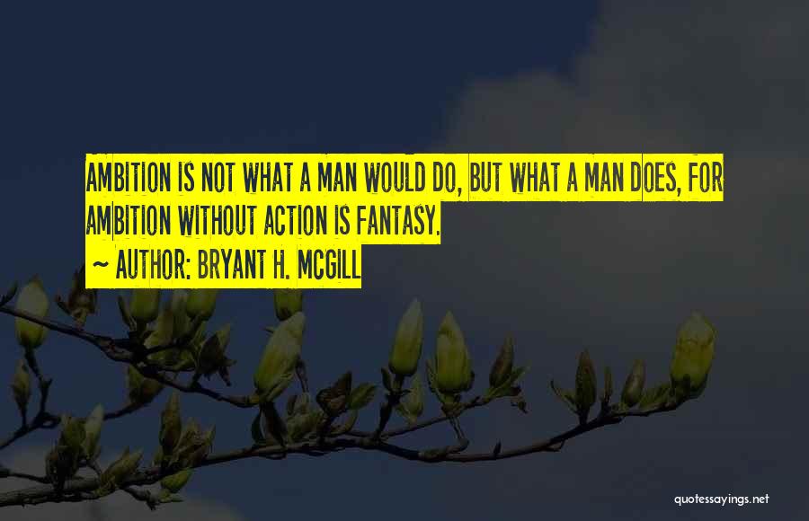 Bryant H. McGill Quotes: Ambition Is Not What A Man Would Do, But What A Man Does, For Ambition Without Action Is Fantasy.