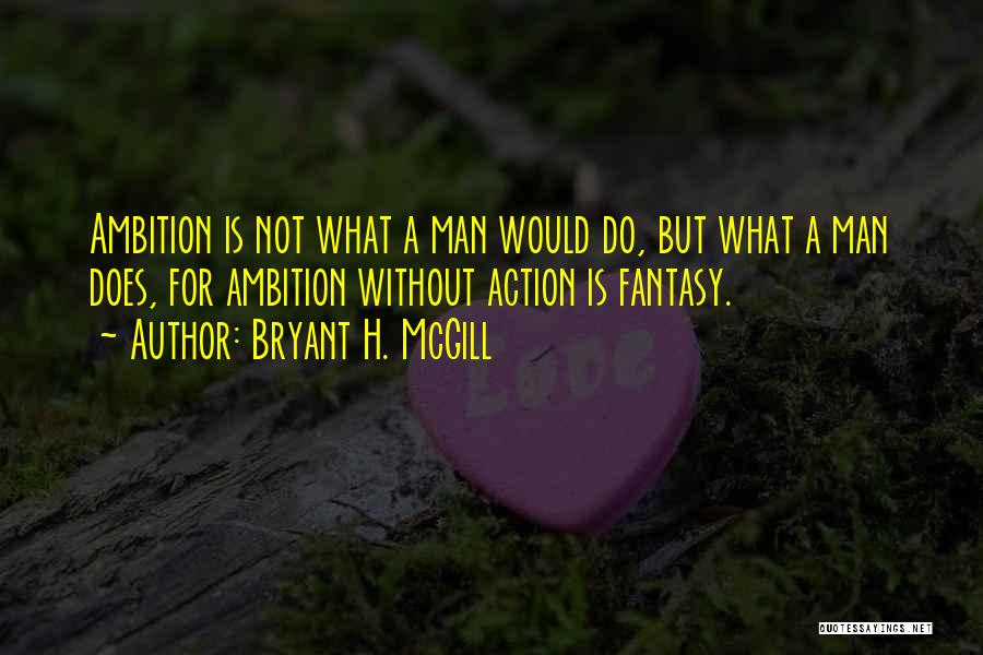 Bryant H. McGill Quotes: Ambition Is Not What A Man Would Do, But What A Man Does, For Ambition Without Action Is Fantasy.