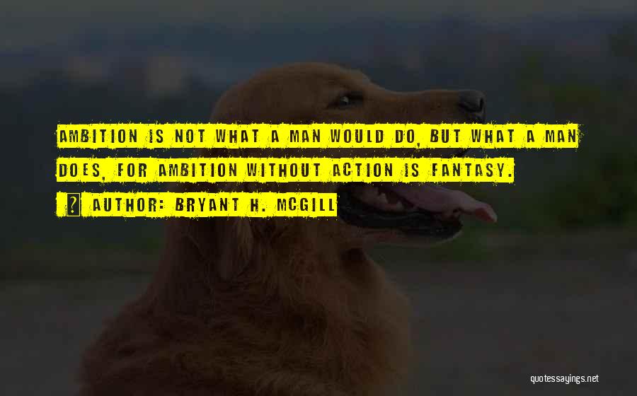 Bryant H. McGill Quotes: Ambition Is Not What A Man Would Do, But What A Man Does, For Ambition Without Action Is Fantasy.