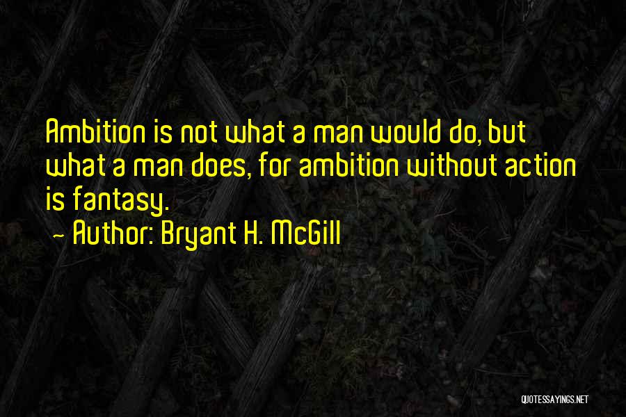 Bryant H. McGill Quotes: Ambition Is Not What A Man Would Do, But What A Man Does, For Ambition Without Action Is Fantasy.