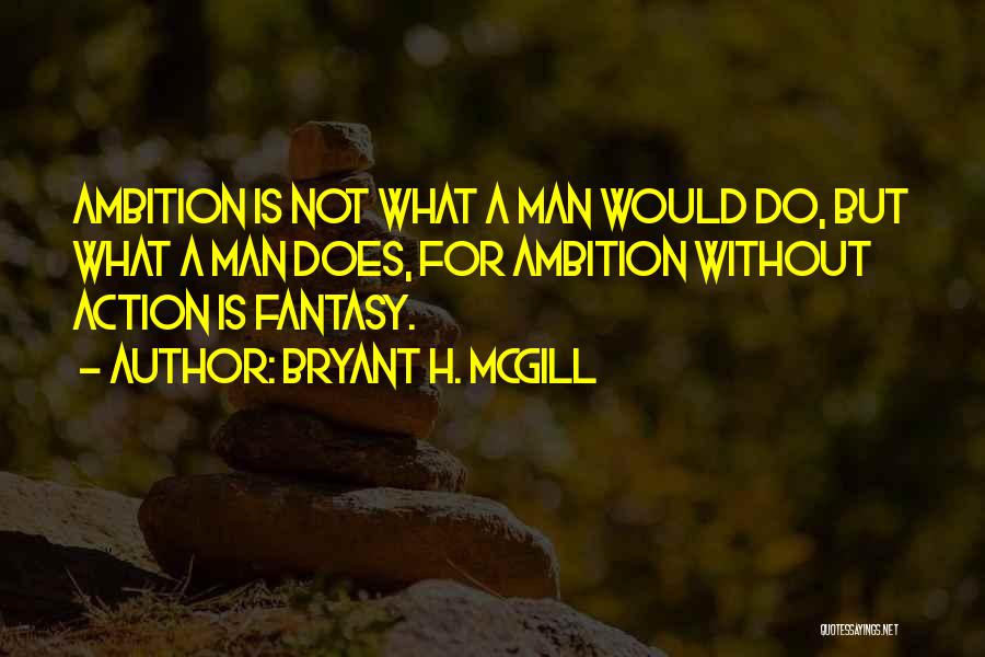 Bryant H. McGill Quotes: Ambition Is Not What A Man Would Do, But What A Man Does, For Ambition Without Action Is Fantasy.