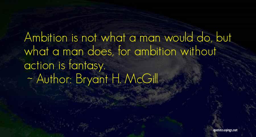 Bryant H. McGill Quotes: Ambition Is Not What A Man Would Do, But What A Man Does, For Ambition Without Action Is Fantasy.