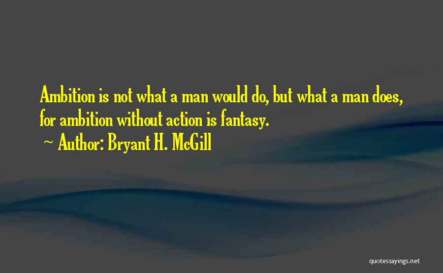 Bryant H. McGill Quotes: Ambition Is Not What A Man Would Do, But What A Man Does, For Ambition Without Action Is Fantasy.