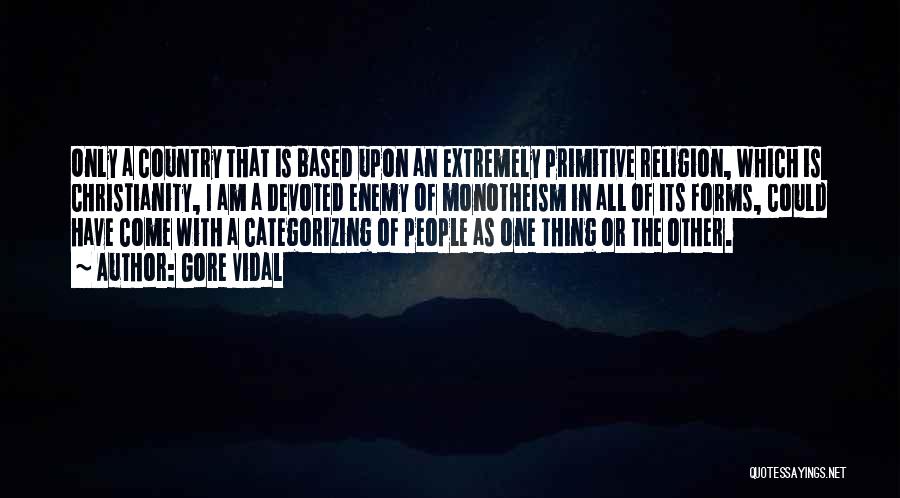 Gore Vidal Quotes: Only A Country That Is Based Upon An Extremely Primitive Religion, Which Is Christianity, I Am A Devoted Enemy Of