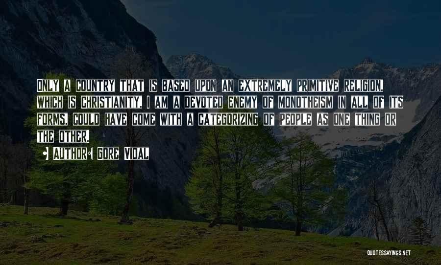 Gore Vidal Quotes: Only A Country That Is Based Upon An Extremely Primitive Religion, Which Is Christianity, I Am A Devoted Enemy Of