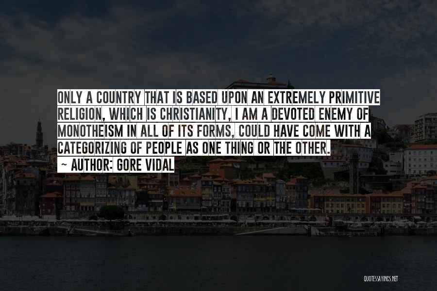 Gore Vidal Quotes: Only A Country That Is Based Upon An Extremely Primitive Religion, Which Is Christianity, I Am A Devoted Enemy Of