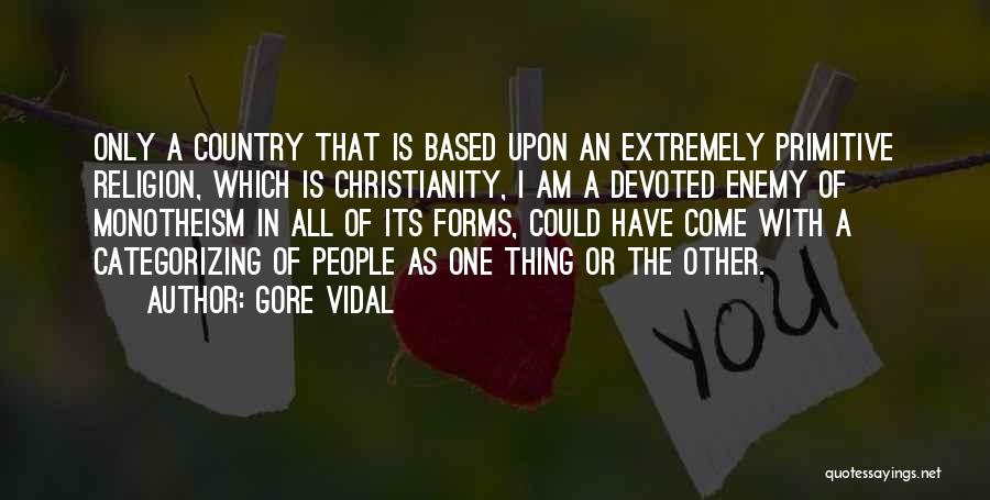 Gore Vidal Quotes: Only A Country That Is Based Upon An Extremely Primitive Religion, Which Is Christianity, I Am A Devoted Enemy Of