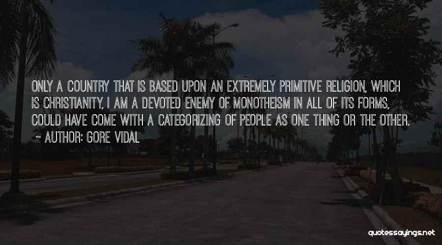 Gore Vidal Quotes: Only A Country That Is Based Upon An Extremely Primitive Religion, Which Is Christianity, I Am A Devoted Enemy Of