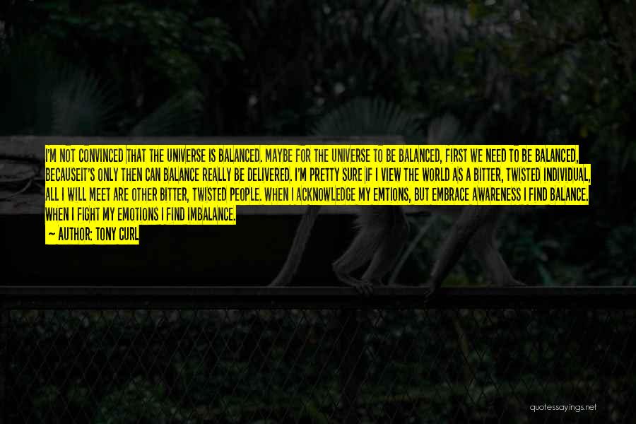 Tony Curl Quotes: I'm Not Convinced That The Universe Is Balanced. Maybe For The Universe To Be Balanced, First We Need To Be