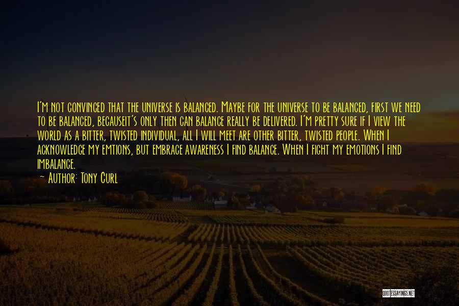 Tony Curl Quotes: I'm Not Convinced That The Universe Is Balanced. Maybe For The Universe To Be Balanced, First We Need To Be