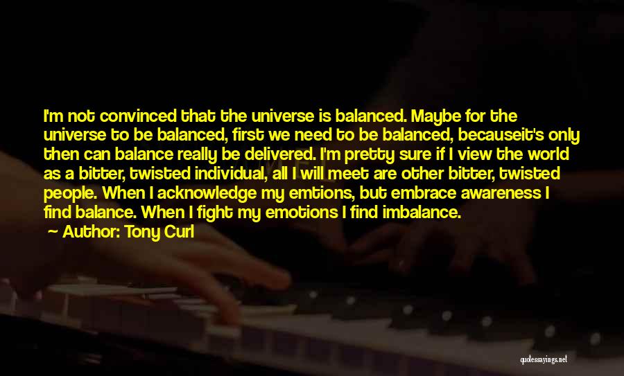 Tony Curl Quotes: I'm Not Convinced That The Universe Is Balanced. Maybe For The Universe To Be Balanced, First We Need To Be