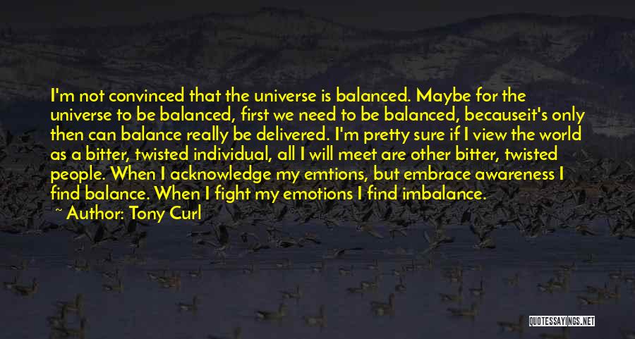 Tony Curl Quotes: I'm Not Convinced That The Universe Is Balanced. Maybe For The Universe To Be Balanced, First We Need To Be