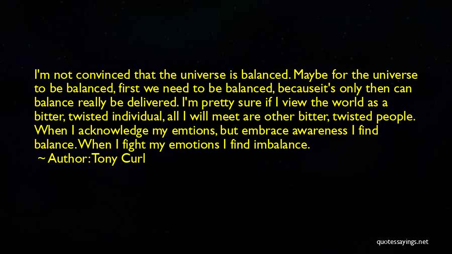 Tony Curl Quotes: I'm Not Convinced That The Universe Is Balanced. Maybe For The Universe To Be Balanced, First We Need To Be